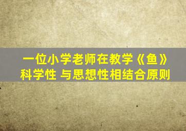 一位小学老师在教学《鱼》科学性 与思想性相结合原则